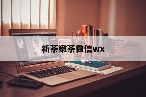忻州包含新茶嫩茶微信wx的词条