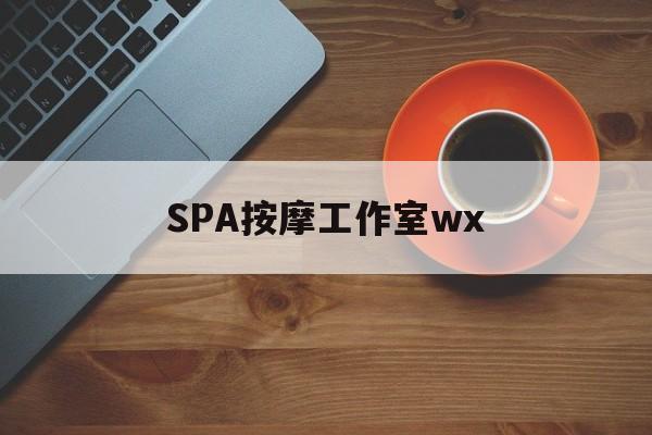 忻州什么是spa按摩最新资讯（谁能告诉我哪里有忻州SPA按摩工作室wx？）