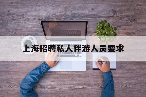 忻州58同城上海招聘私人家庭管家最新资讯（谁能告诉我哪里有忻州上海招聘私人伴游人员要求？）