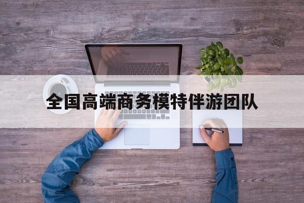 忻州全国高端商务模特伴游团队排名最新资讯（谁能告诉我哪里有忻州全国高端商务模特伴游团队？）