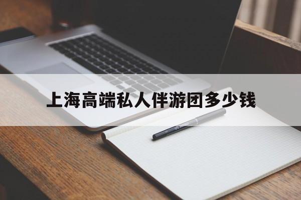 忻州关于上海高端私人伴游团多少钱的信息