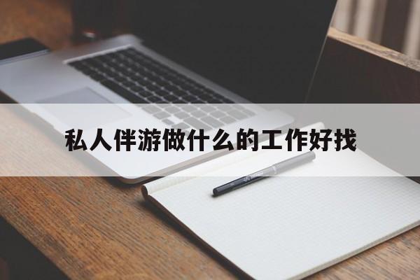 忻州包含私人伴游做什么的工作好找的词条